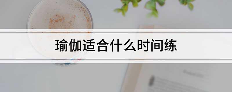 半岛.体育 (中国) 官方网站瑜伽适合什么时间练(图1)