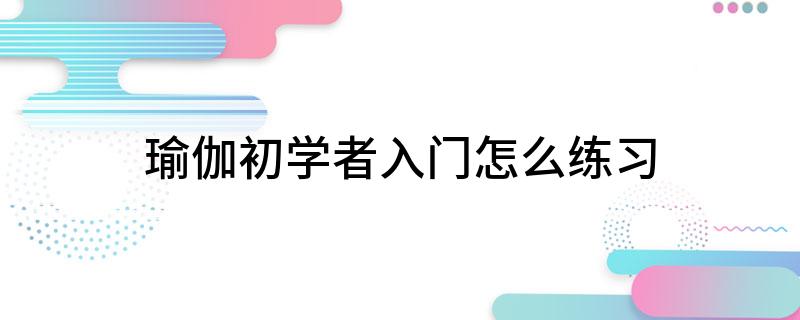 半岛官方网站瑜伽初学者入门怎么练习(图1)