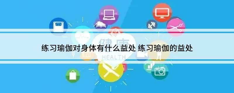 半岛.体育 (中国) 官方网站练习瑜伽对身体有什么益处 练习瑜伽的益处(图1)